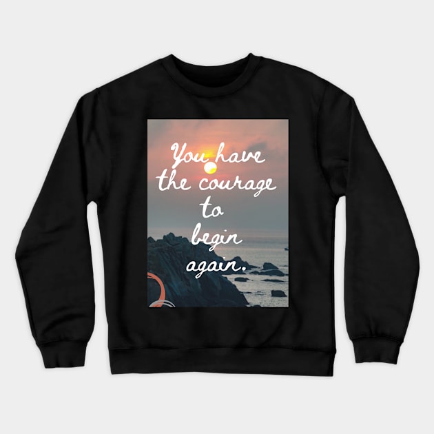 You Have The Courage To Begin Again Crewneck Sweatshirt by SmoothCreator